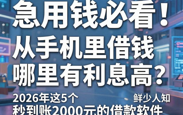 急用钱必看!从手机里借钱哪里有利息高?2026年这5个秒到账2000元的借款软件鲜少人知