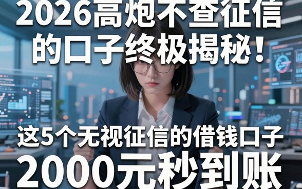 2026高炮不查征信的口子终极揭秘!这5个无视征信的借钱口子,2000元秒到账!
