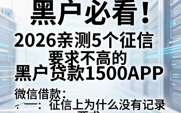 黑户必看！2026亲测5个征信要求不高的黑户贷款1500APP，微信借款征信上为什么没有记录？