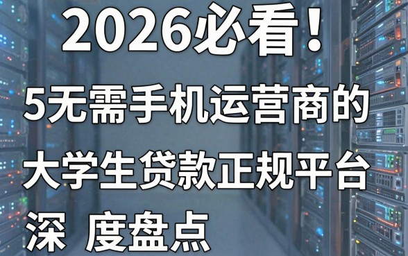 2026必看！5个无需手机运营商的大学生贷款正规平台深度盘点