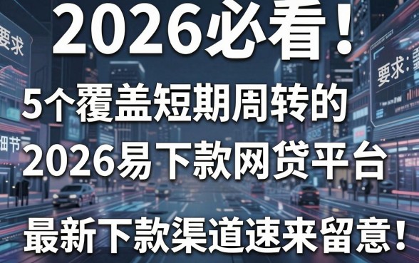 2026必看!这5个覆盖短期周转的2026易下款网贷平台,最新下款渠道速来留意!