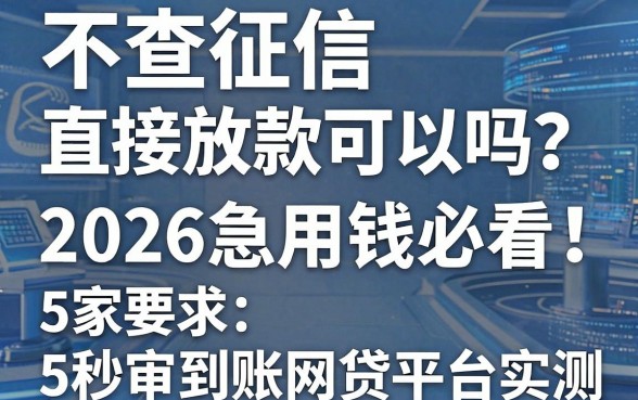 不查征信直接放款可以吗？2026急用钱必看：5家秒审到账网贷平台实测