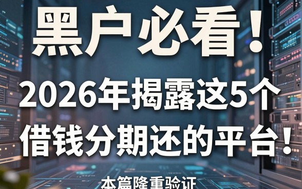 黑户必看!2026年揭露这5个借钱分期还的平台,本篇隆重验证!