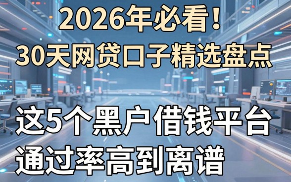 2026年必看!30天网贷口子精选盘点,这5个黑户借钱平台通过率高到离谱!