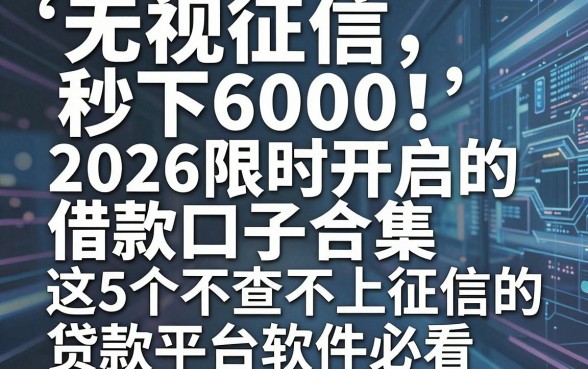 无视征信秒下6000！2026限时开启的借款口子合集，这5个不查不上征信的贷款平台软件必看