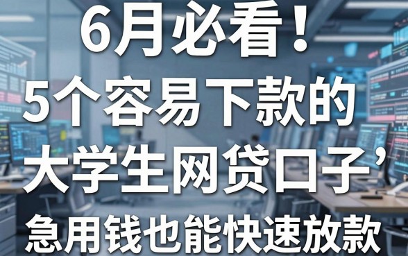 6月必看!5个容易下款的大学生网贷口子,急用钱也能快速放款