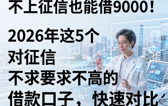 不上征信也能借9000！2026年这5个对征信要求不高的借款口子快速对比