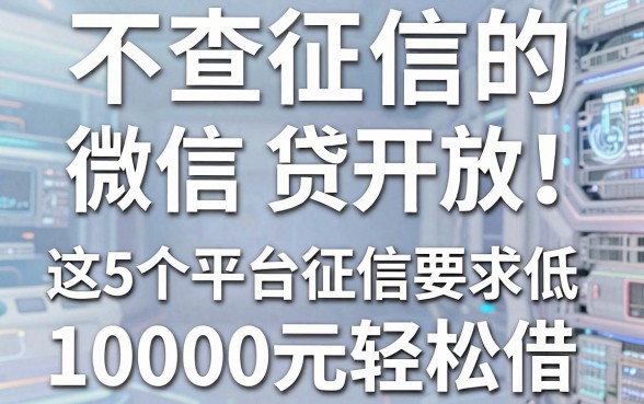 不查征信的微信贷款限时开放!这5个平台征信要求低,10000元轻松借