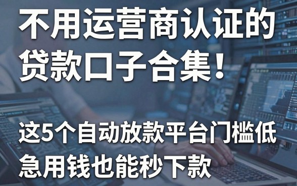 不用运营商认证的贷款口子合集!这5个自动放款平台门槛低,急用钱也能秒下款