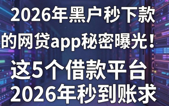 2026年黑户秒下款的网贷app秘密曝光!这5个借款平台2026年秒到账