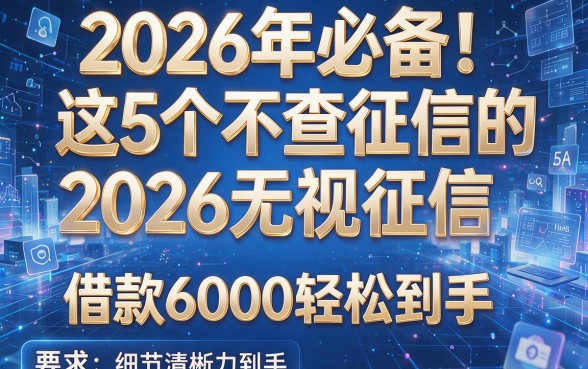 2026年必备！这5个不查征信的借钱网站2026无视征信，借款6000轻松到手