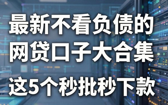 最新不看负债的网贷口子大合集,这5个秒批秒下款!