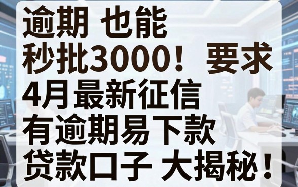逾期也能秒批3000!4月最新征信有逾期易下款贷款口子大揭秘