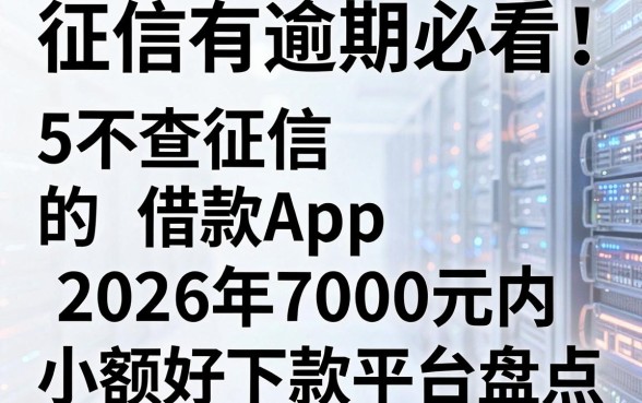 征信有逾期必看!5个不查征信的借款App,2026年7000元内小额好下款平台盘点