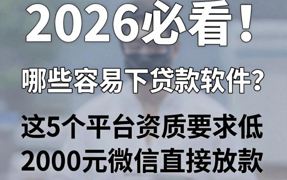 2026必看!手机哪些容易下贷款软件?这5个平台资质要求低,2000元微信直接放款!
