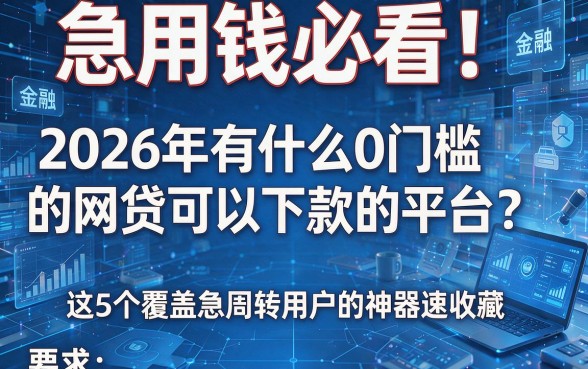 急用钱必看！2026年有什么0门槛的网贷可以下款的平台？这5个覆盖急周转用户的神器速收藏！
