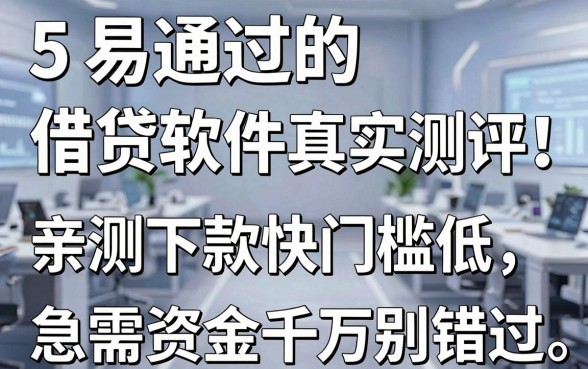 5个易通过的借贷软件真实测评!亲测下款快门槛低,急需资金千万别错过