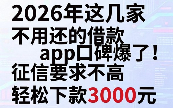 2026年这几家不用还的借款app口碑爆了!征信要求不高,轻松下款3000元