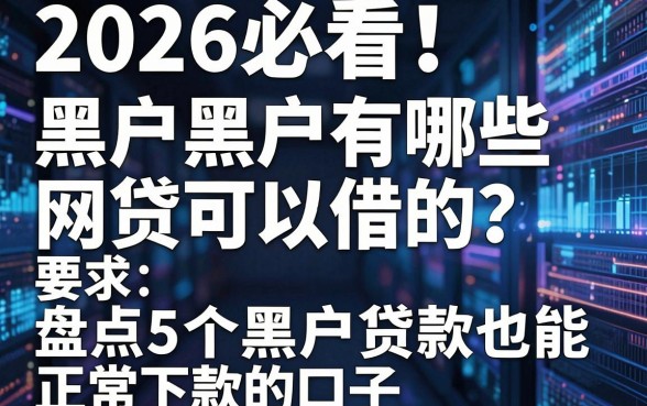 2026必看！黑户黑户有哪些网贷可以借的？盘点5个黑户贷款也能正常下款的口子