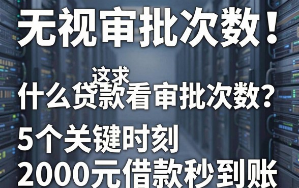 无视审批次数!什么贷款不看贷款审批次数?这5个关键时刻2000元借款秒到账