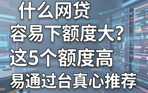什么网贷容易下额度大?这5个额度高、易通过的借款平台真心推荐