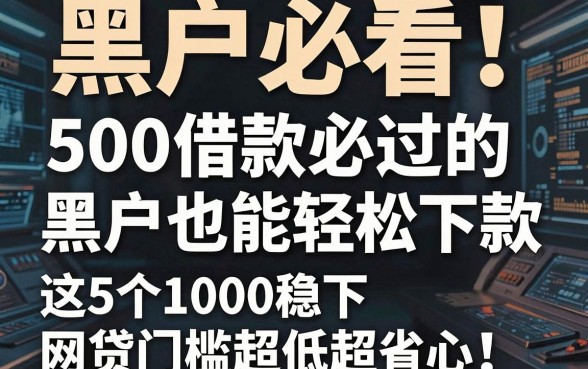 黑户必看!500借款必过的黑户也能轻松下款,这5个1000稳下网贷门槛超低超省心