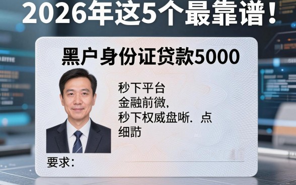 黑户身份证贷款5000秒下平台权威盘点：2026年这5个最靠谱