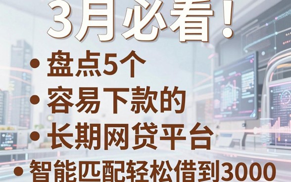 3月必看！盘点5个容易下款的长期网贷平台，智能匹配轻松借到3000