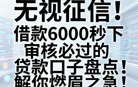 无视征信!这几家借款6000秒下,审核必过的贷款口子盘点,解你燃眉之急