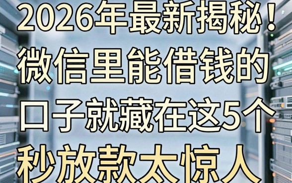 2026年最新揭秘！微信里能借钱的口子就藏在这5个，秒放款太惊人