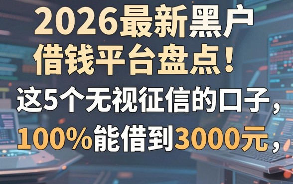 2026最新黑户借钱平台盘点：这5个无视征信的口子，100%能借到3000元！