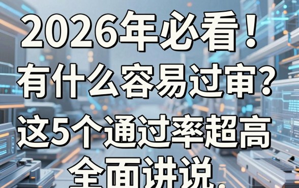 2026年必看!有什么容易过审的贷款?这5个通过率超高,全面讲说!