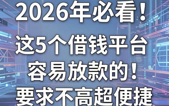 2026年必看！这5个借钱平台容易放款的，要求不高超便捷
