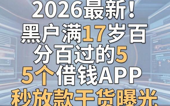 2026最新！黑户满17岁百分百过的5个借钱APP，2000元秒放款干货曝光