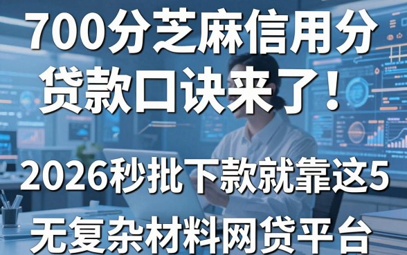 700分芝麻信用分贷款口诀来了!2026秒批下款就靠这5个无复杂材料网贷平台