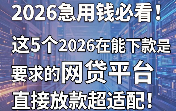 2026急用钱必看!这5个2026现在能下款的网贷平台,资质要求不高、直接放款超适配