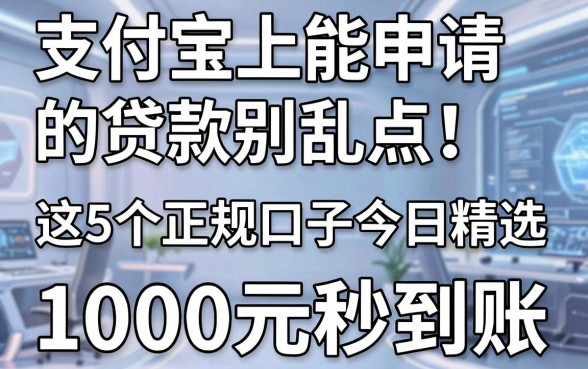 支付宝上能申请的贷款别乱点!这5个正规口子今日精选,1000元秒到账