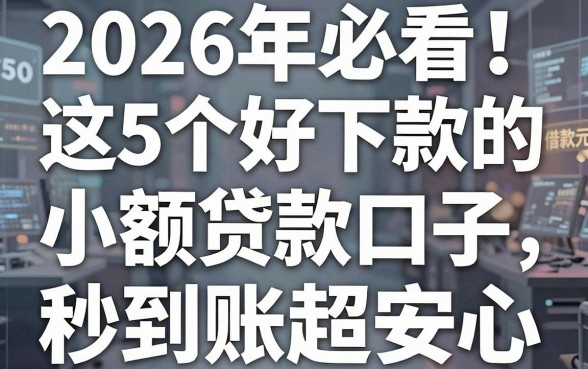 2026年必看！这5个好下款的小额贷款口子，借款500元秒到账超安心