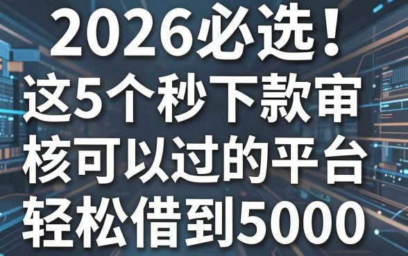 2026必选！这5个秒下款审核可以过的平台，轻松借到5000