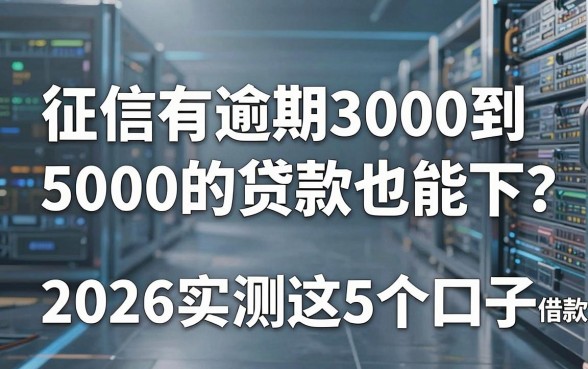 征信有逾期3000到5000的贷款也能下?2026实测这5个口子,借款4000逾期照样过!