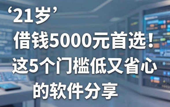 21岁借钱5000元首选!这5个门槛低又省心的软件分享