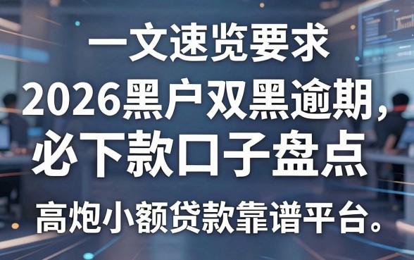 2026黑户双黑逾期必下款口子盘点,高炮小额贷款靠谱平台一文速览
