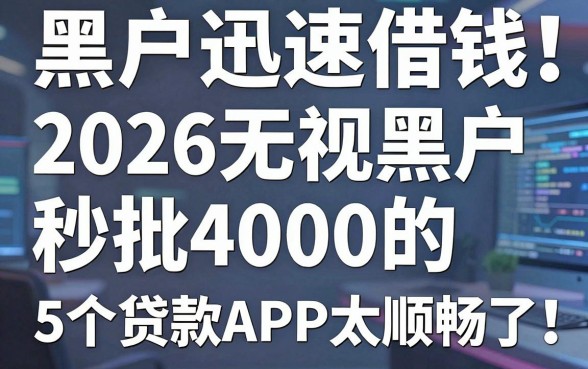 黑户迅速借钱马上到帐!2026无视黑户秒批4000的5个贷款APP太顺畅了