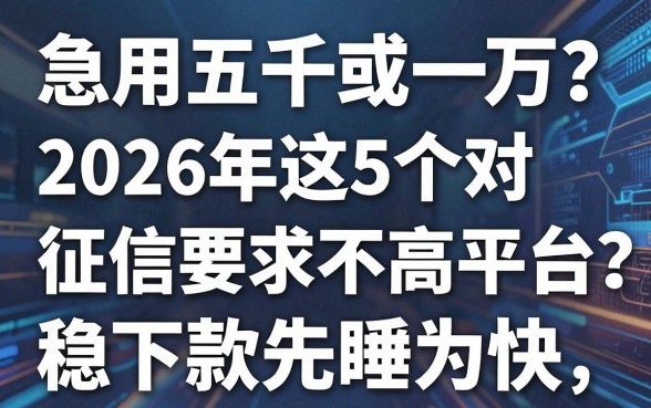 急用五千或一万？2026年这5个对征信要求不高的平台，稳下款先睹为快！