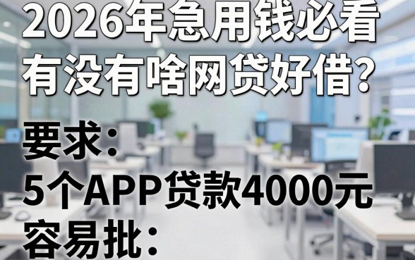 2026年急用钱必看：有没有啥网贷好借？这5个APP贷款4000元容易批