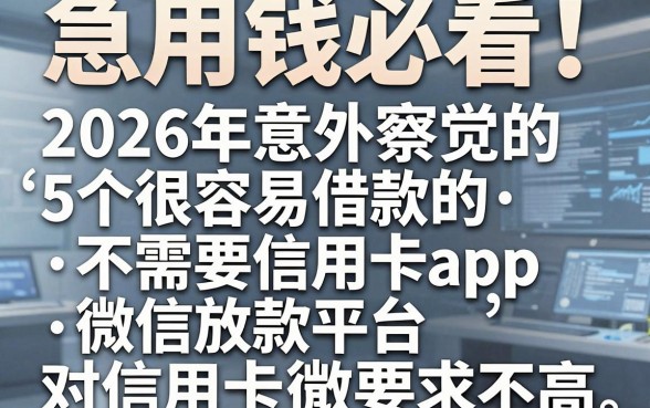 急用钱必看!2026年意外察觉的5个很容易借款的不需要信用卡app,微信放款平台对信用卡要求不高