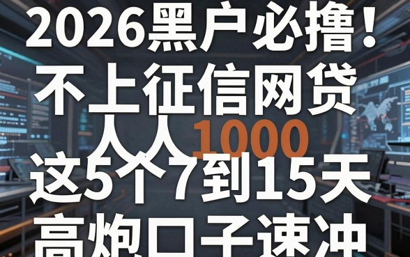 2026黑户必撸!不上征信网贷人人1000,这5个7到15天高炮口子速冲