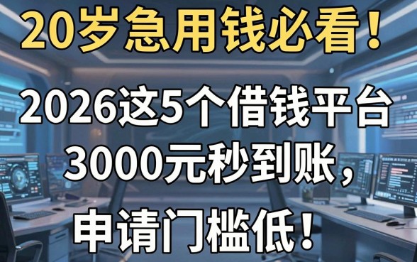 20岁急用钱必看!2026这5个借钱平台3000元秒到账,申请门槛低