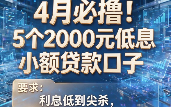 4月必撸!5个2000元低息小额贷款口子,利息低到尖叫!