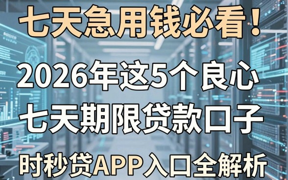 七天急用钱必看!2026年这5个良心安全的七天期限贷款口子,时秒贷APP入口全解析